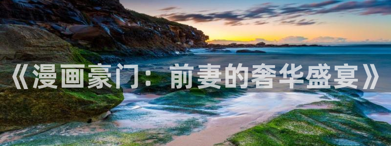 趣喵漫画正版下载：《漫画豪门：前妻的奢华盛宴》